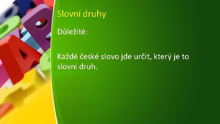 Slovní druhy Důležité: Každé české slovo jde určit, který je to slovní druh. 