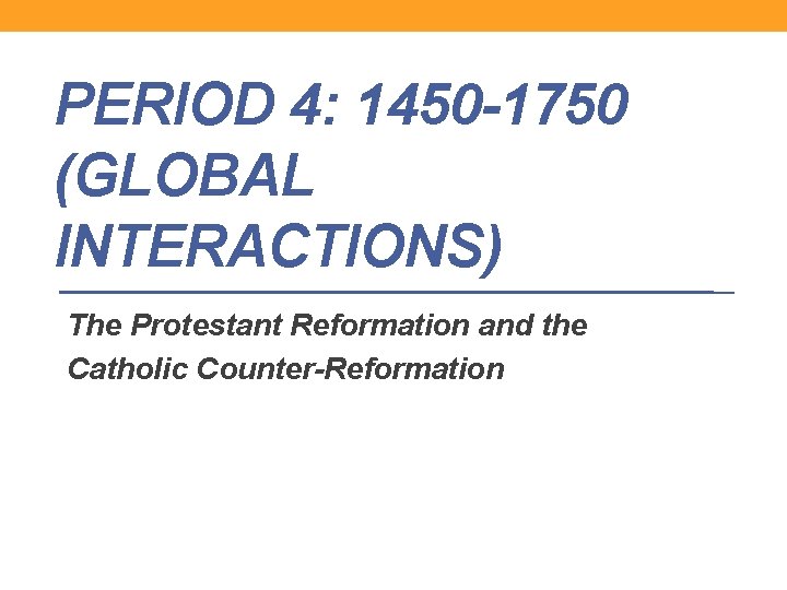 PERIOD 4: 1450 -1750 (GLOBAL INTERACTIONS) The Protestant Reformation and the Catholic Counter-Reformation 