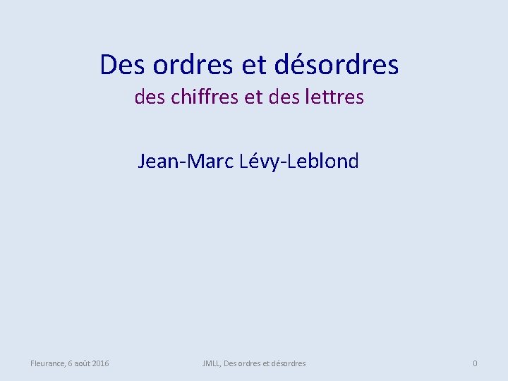 Des ordres et désordres des chiffres et des lettres Jean-Marc Lévy-Leblond Fleurance, 6 août