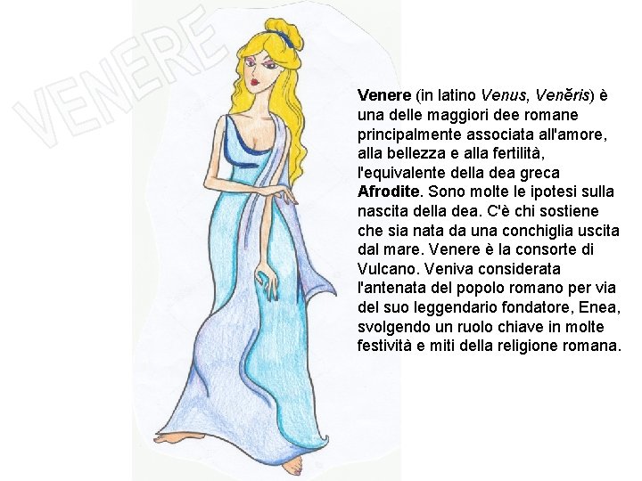 Venere (in latino Venus, Venĕris) è una delle maggiori dee romane principalmente associata all'amore,