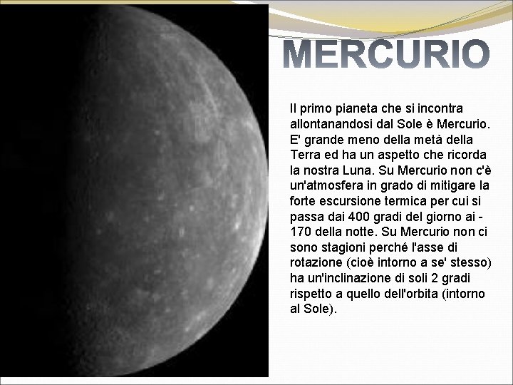 Il primo pianeta che si incontra allontanandosi dal Sole è Mercurio. E' grande meno