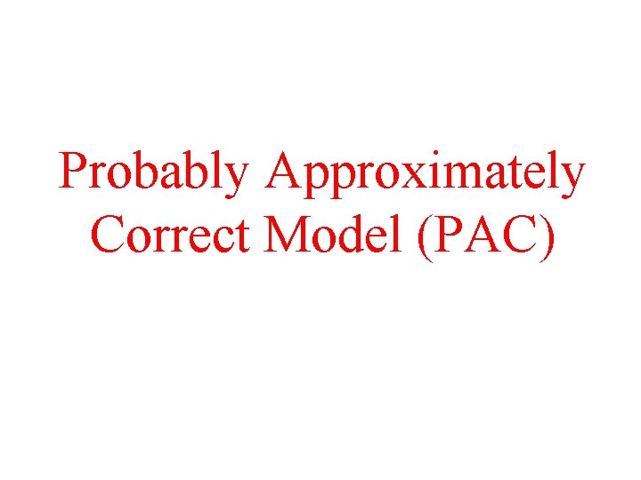 Probably Approximately Correct Model (PAC) 