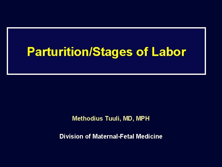 Parturition/Stages of Labor Methodius Tuuli, MD, MPH Division of Maternal-Fetal Medicine 