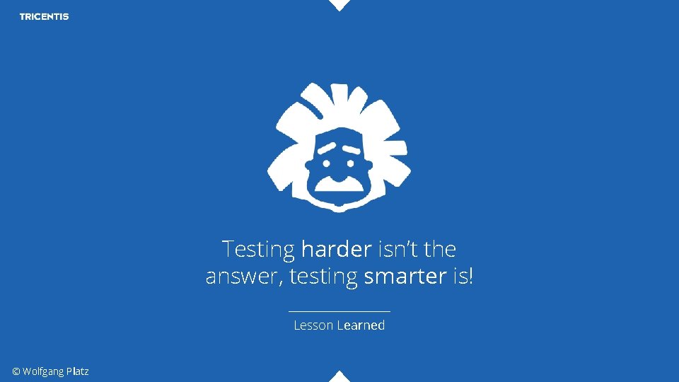 Testing harder isn’t the answer, testing smarter is! Lesson Learned © Wolfgang Platz 