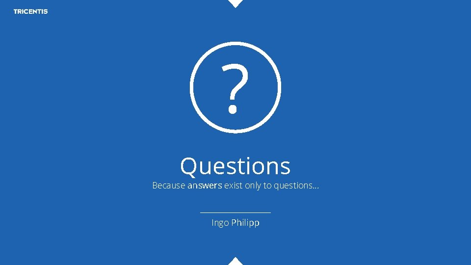 ? Questions Because answers exist only to questions. . . Ingo Philipp 