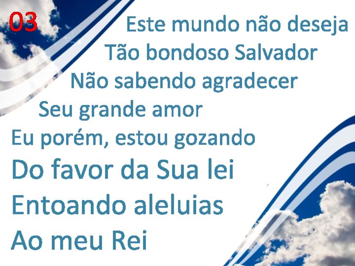 03 Este mundo não deseja Tão bondoso Salvador Não sabendo agradecer Seu grande amor