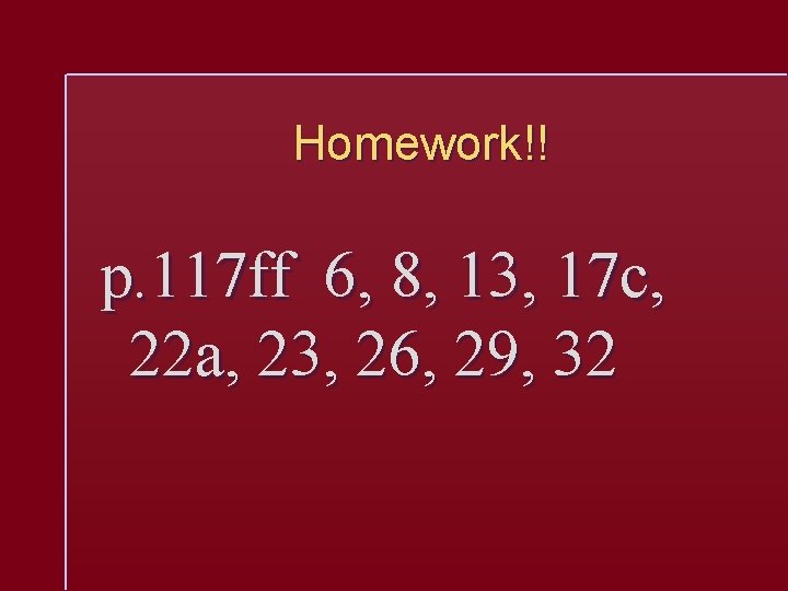 Homework!! p. 117 ff 6, 8, 13, 17 c, 22 a, 23, 26, 29,