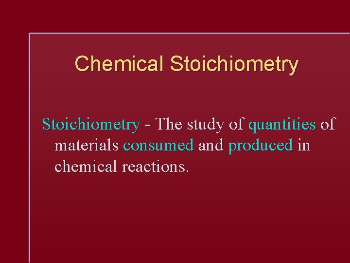 Chemical Stoichiometry - The study of quantities of materials consumed and produced in chemical