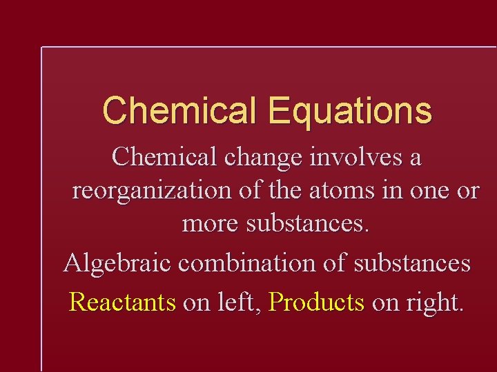 Chemical Equations Chemical change involves a reorganization of the atoms in one or more