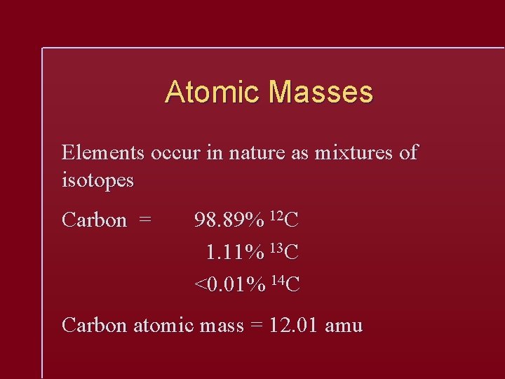 Atomic Masses Elements occur in nature as mixtures of isotopes Carbon = 98. 89%