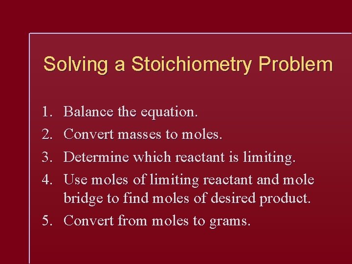 Solving a Stoichiometry Problem 1. 2. 3. 4. Balance the equation. Convert masses to