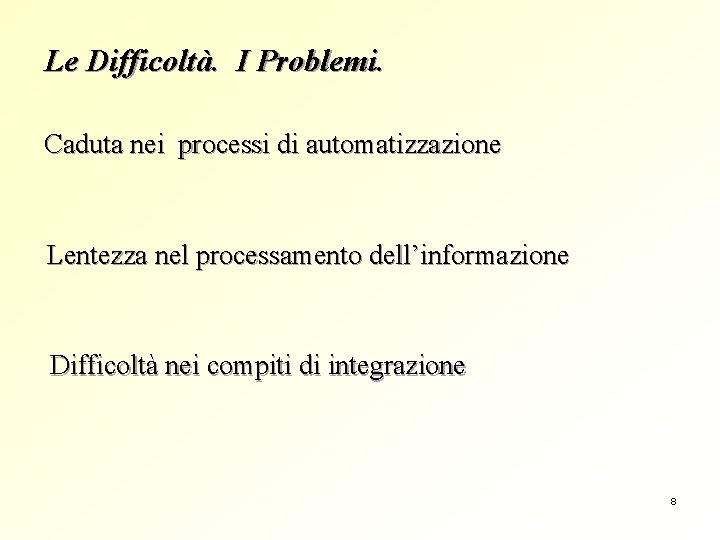 Le Difficoltà. I Problemi. Caduta nei processi di automatizzazione Lentezza nel processamento dell’informazione Difficoltà