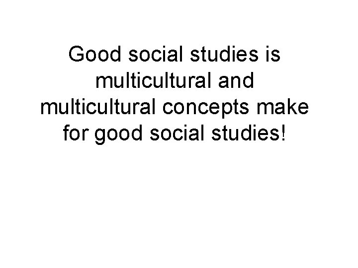 Good social studies is multicultural and multicultural concepts make for good social studies! 