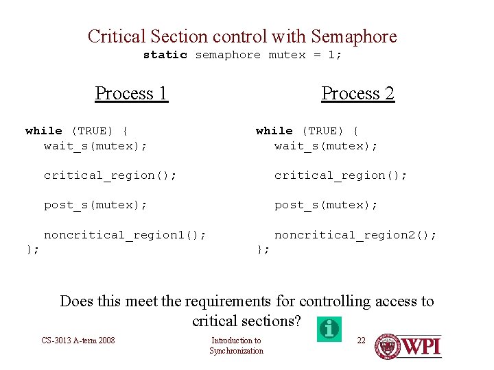 Critical Section control with Semaphore static semaphore mutex = 1; Process 1 while (TRUE)