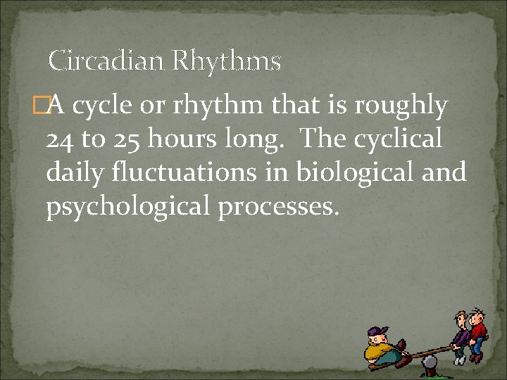 Circadian Rhythms �A cycle or rhythm that is roughly 24 to 25 hours long.