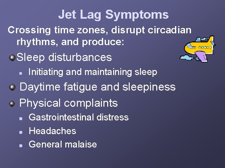 Jet Lag Symptoms Crossing time zones, disrupt circadian rhythms, and produce: Sleep disturbances n