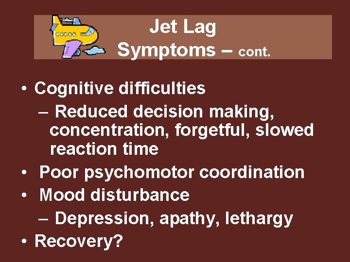 Jet Lag Symptoms – cont. • Cognitive difficulties – Reduced decision making, concentration, forgetful,