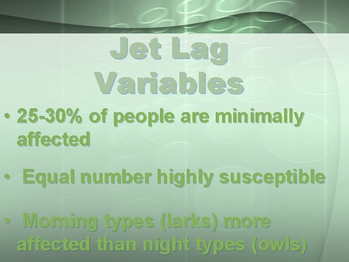 Jet Lag Variables • 25 -30% of people are minimally affected • Equal number