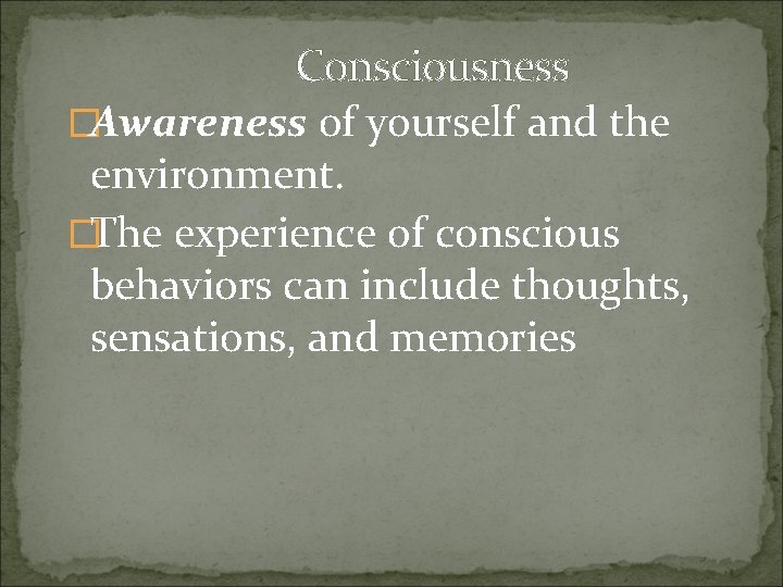 Consciousness �Awareness of yourself and the environment. �The experience of conscious behaviors can include