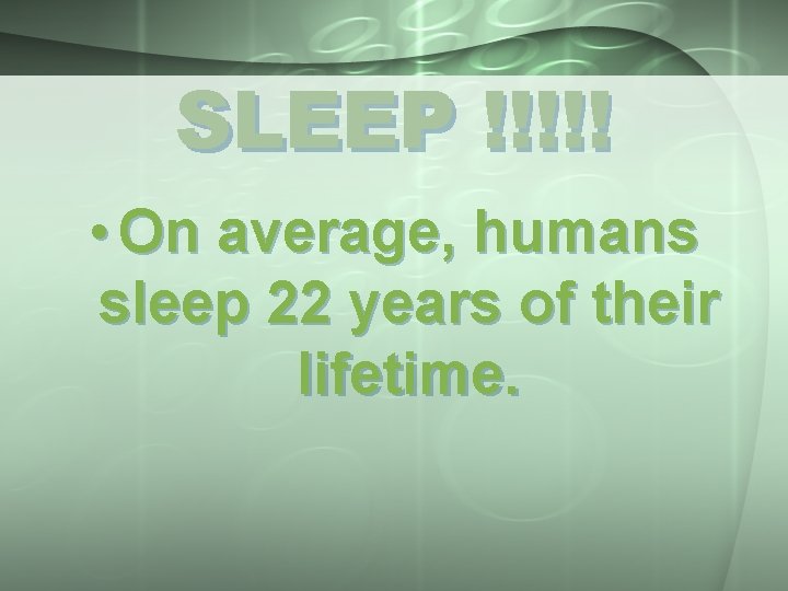 SLEEP !!!!! • On average, humans sleep 22 years of their lifetime. 