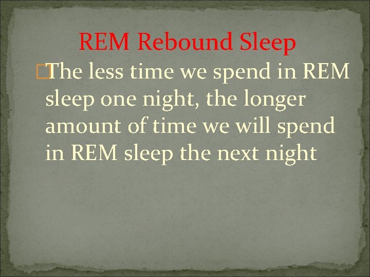 REM Rebound Sleep �The less time we spend in REM sleep one night, the