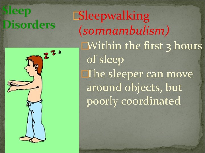 Sleep Disorders �Sleepwalking (somnambulism) �Within the first 3 hours of sleep �The sleeper can