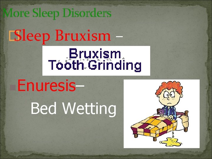 More Sleep Disorders � Sleep Bruxism – n Enuresis– Bed Wetting 