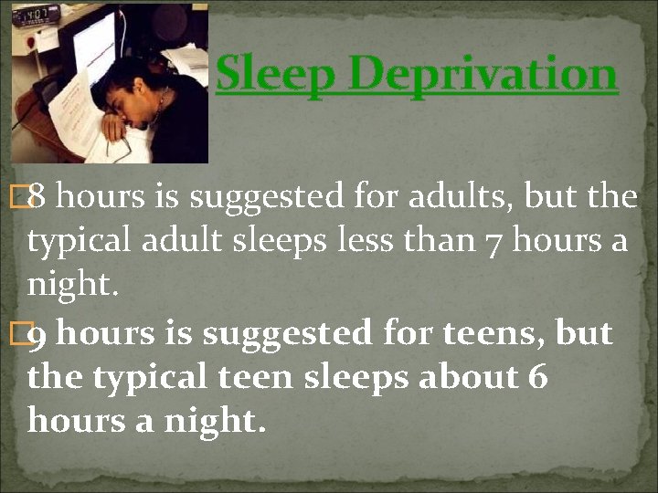 Sleep Deprivation � 8 hours is suggested for adults, but the typical adult sleeps