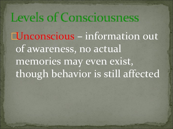 Levels of Consciousness �Unconscious – information out of awareness, no actual memories may even