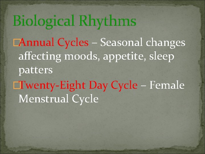 Biological Rhythms �Annual Cycles – Seasonal changes affecting moods, appetite, sleep patters �Twenty-Eight Day