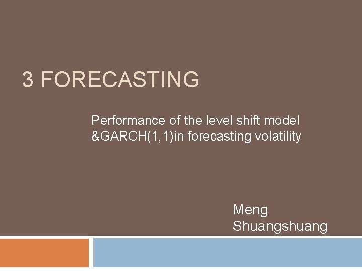 3 FORECASTING Performance of the level shift model &GARCH(1, 1)in forecasting volatility Meng Shuangshuang