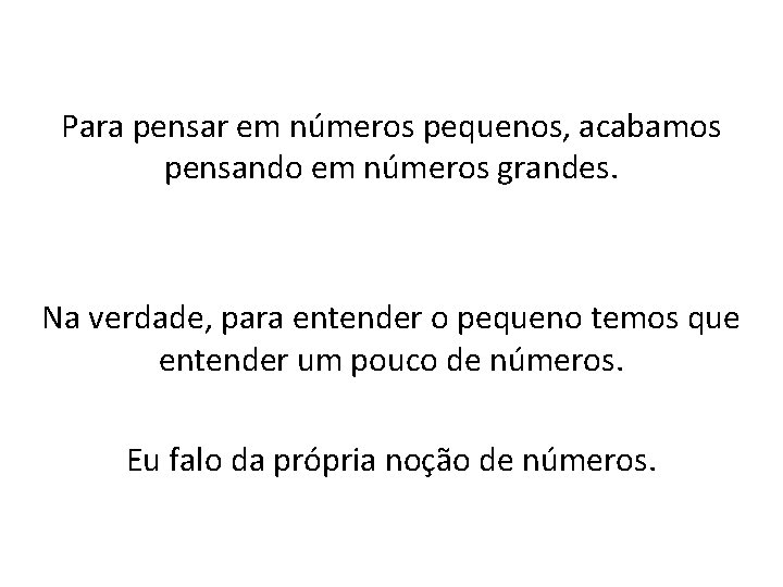 Para pensar em números pequenos, acabamos pensando em números grandes. Na verdade, para entender