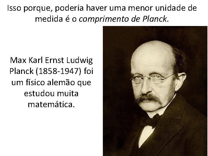 Isso porque, poderia haver uma menor unidade de medida é o comprimento de Planck.