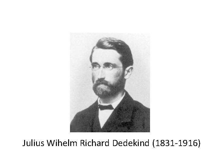 Julius Wihelm Richard Dedekind (1831 -1916) 