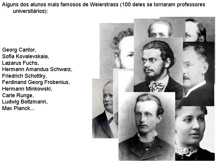 Alguns dos alunos mais famosos de Weierstrass (100 deles se tornaram professores universitários): Georg