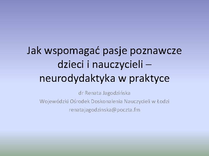 Jak wspomagać pasje poznawcze dzieci i nauczycieli – neurodydaktyka w praktyce dr Renata Jagodzińska