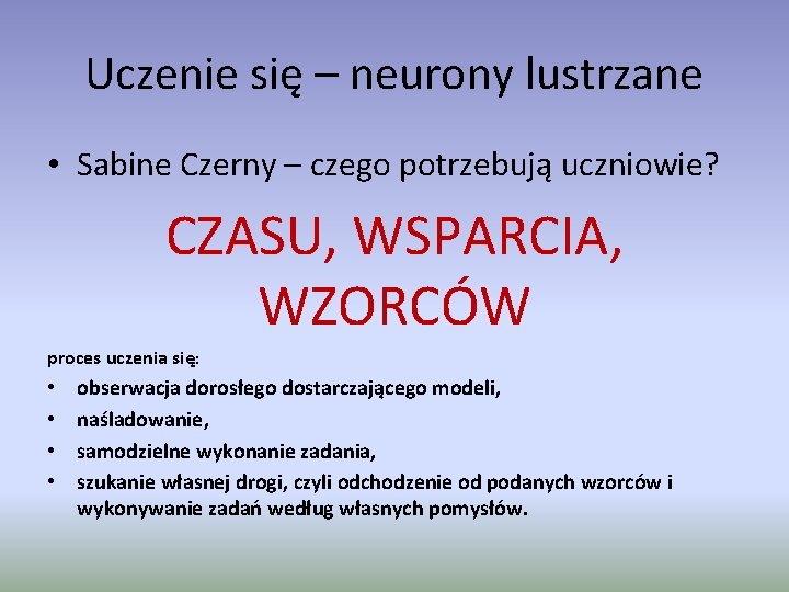 Uczenie się – neurony lustrzane • Sabine Czerny – czego potrzebują uczniowie? CZASU, WSPARCIA,
