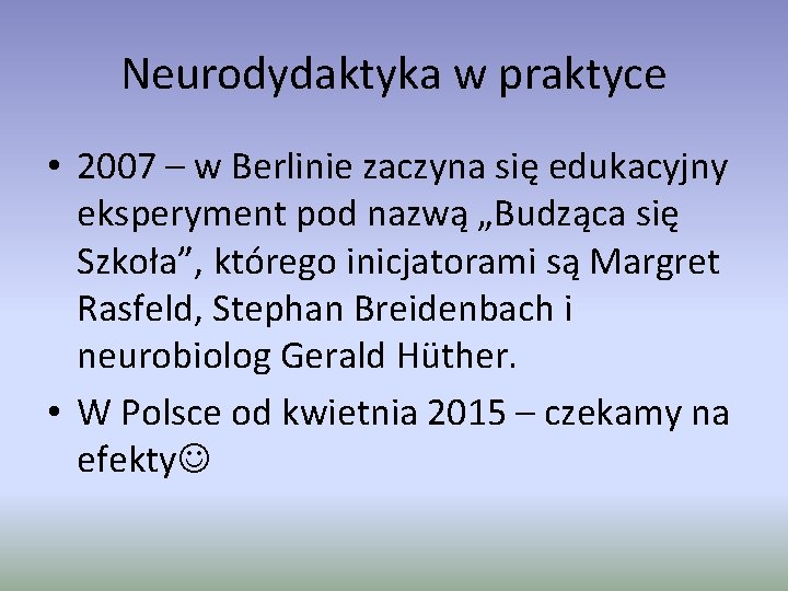 Neurodydaktyka w praktyce • 2007 – w Berlinie zaczyna się edukacyjny eksperyment pod nazwą