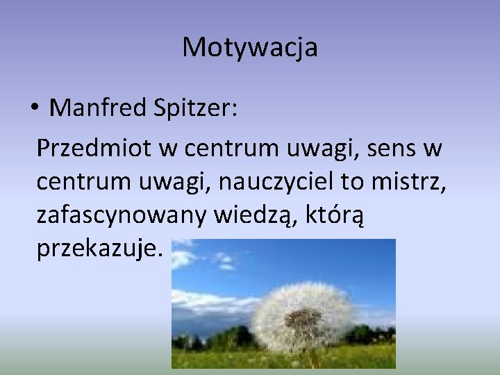 Motywacja • Manfred Spitzer: Przedmiot w centrum uwagi, sens w centrum uwagi, nauczyciel to