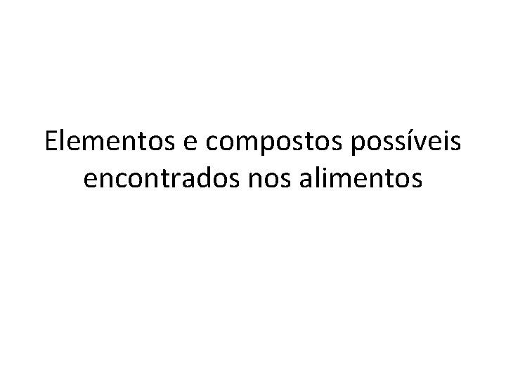 Elementos e compostos possíveis encontrados nos alimentos 