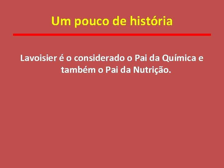 Um pouco de história Lavoisier é o considerado o Pai da Química e também