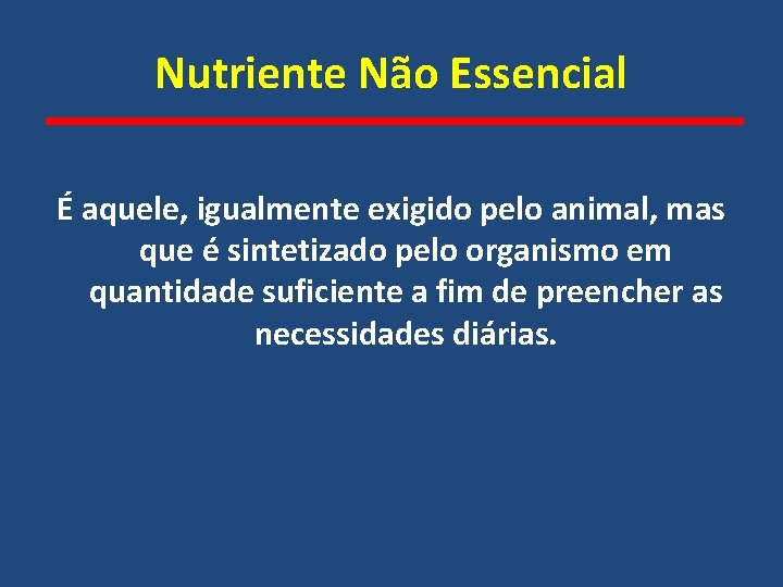 Nutriente Não Essencial É aquele, igualmente exigido pelo animal, mas que é sintetizado pelo