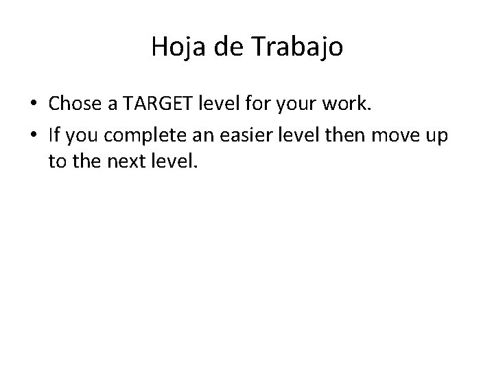 Hoja de Trabajo • Chose a TARGET level for your work. • If you