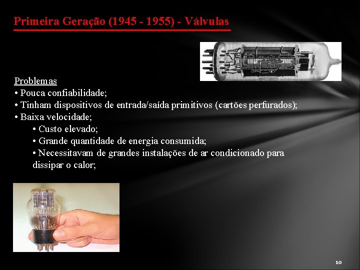 Primeira Geração (1945 - 1955) - Válvulas Problemas • Pouca confiabilidade; • Tinham dispositivos