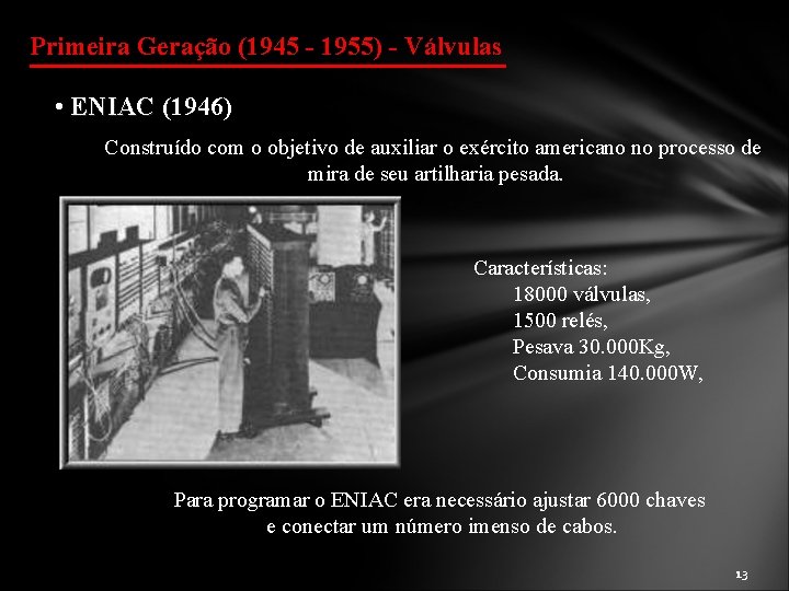 Primeira Geração (1945 - 1955) - Válvulas • ENIAC (1946) Construído com o objetivo