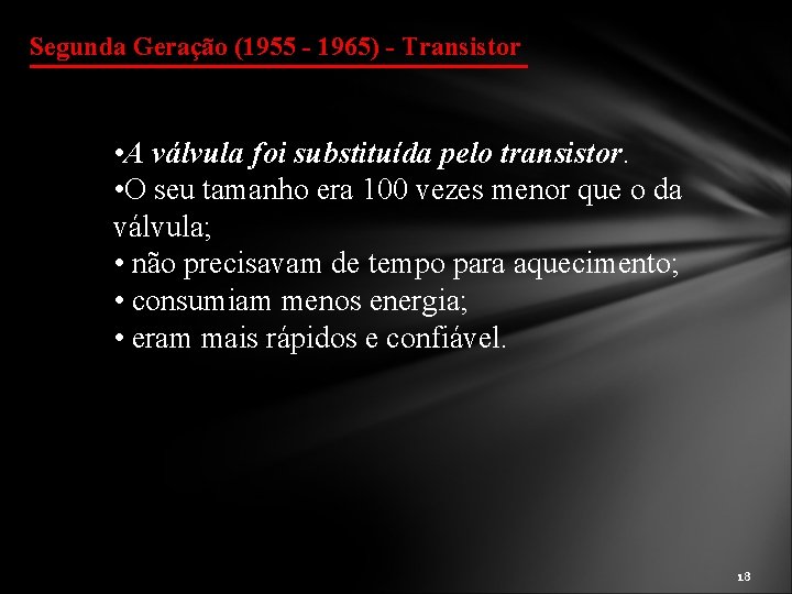 Segunda Geração (1955 - 1965) - Transistor • A válvula foi substituída pelo transistor.