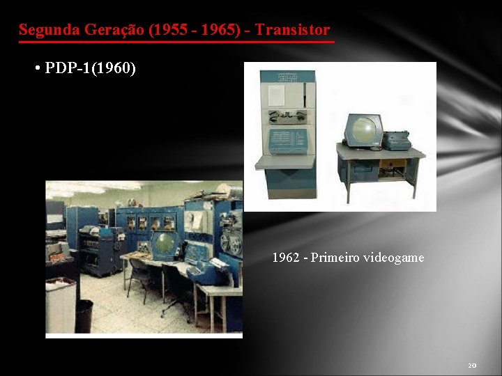 Segunda Geração (1955 - 1965) - Transistor • PDP-1(1960) 1962 - Primeiro videogame 20