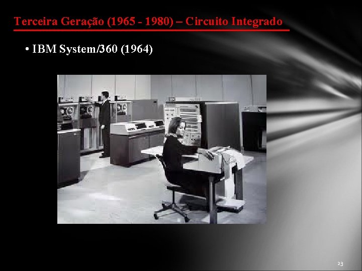 Terceira Geração (1965 - 1980) – Circuito Integrado • IBM System/360 (1964) 23 