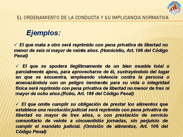 EL ORDENAMIENTO DE LA CONDUCTA Y SU IMPLICANCIA NORMATIVA Ejemplos: ü El que mata