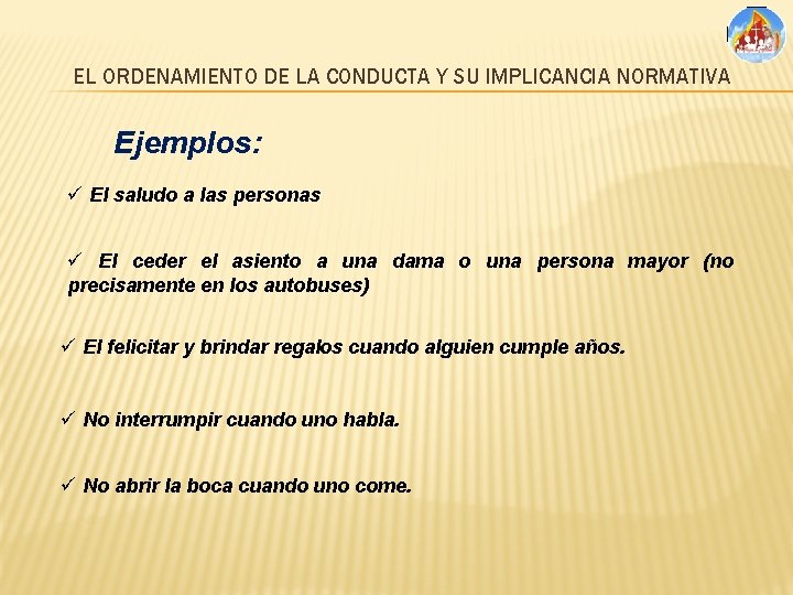 EL ORDENAMIENTO DE LA CONDUCTA Y SU IMPLICANCIA NORMATIVA Ejemplos: ü El saludo a